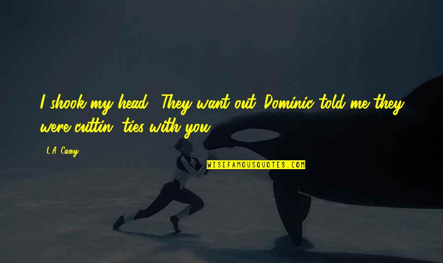 Evolution Quotes And Quotes By L.A. Casey: I shook my head. "They want out. Dominic