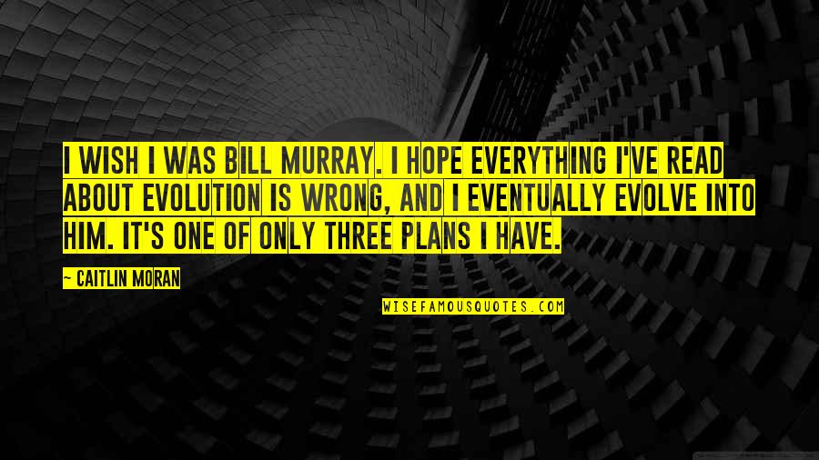 Evolution Quotes By Caitlin Moran: I wish I was Bill Murray. I hope