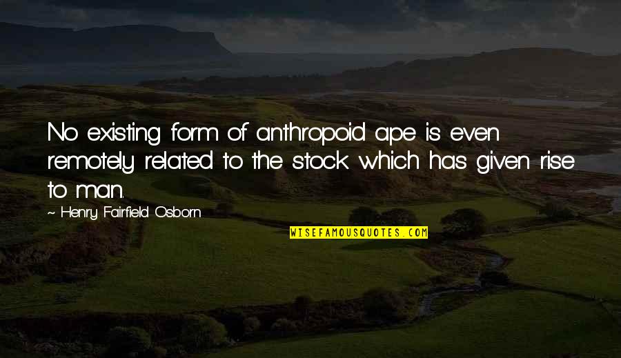 Evolution Quotes By Henry Fairfield Osborn: No existing form of anthropoid ape is even Evolution Quotes By Henry Fairfield Osborn: No existing form of anthropoid ape is even