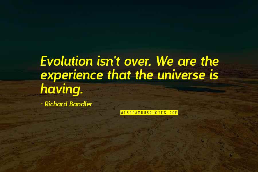 Evolution Quotes By Richard Bandler: Evolution isn't over. We are the experience that Evolution Quotes By Richard Bandler: Evolution isn't over. We are the experience that
