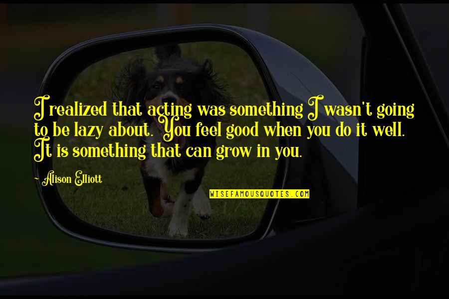 Evolution Short Quotes By Alison Elliott: I realized that acting was something I wasn't Evolution Short Quotes By Alison Elliott: I realized that acting was something I wasn't