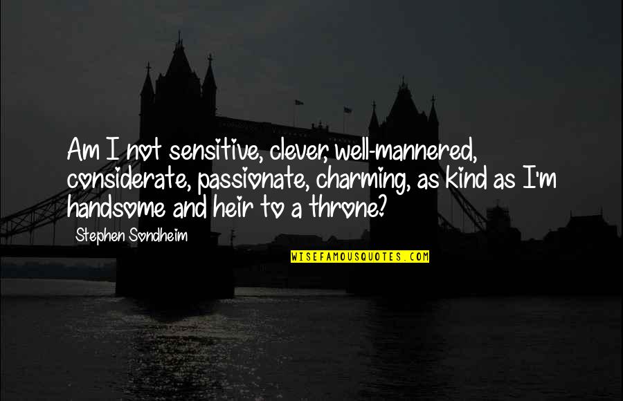 Evolutionaries Quotes By Stephen Sondheim: Am I not sensitive, clever, well-mannered, considerate, passionate, Evolutionaries Quotes By Stephen Sondheim: Am I not sensitive, clever, well-mannered, considerate, passionate,