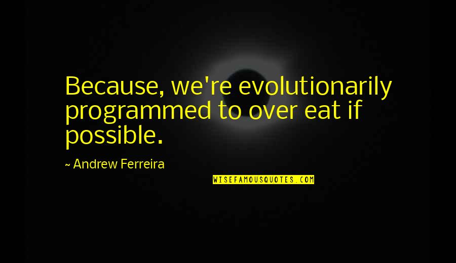 Evolutionarily Quotes By Andrew Ferreira: Because, we're evolutionarily programmed to over eat if Evolutionarily Quotes By Andrew Ferreira: Because, we're evolutionarily programmed to over eat if