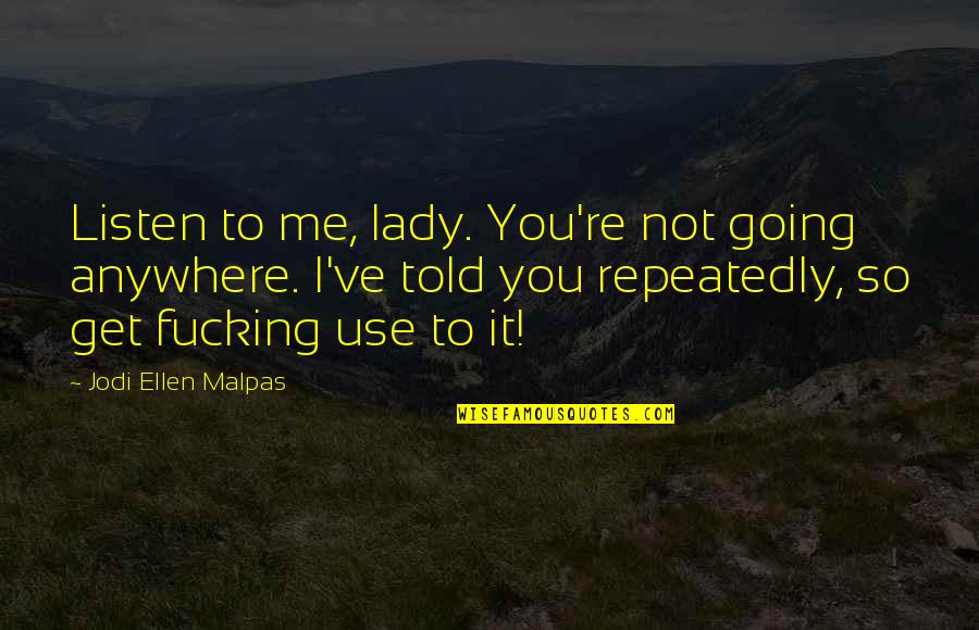 Evolutionary Epistemology Quotes By Jodi Ellen Malpas: Listen to me, lady. You're not going anywhere. Evolutionary Epistemology Quotes By Jodi Ellen Malpas: Listen to me, lady. You're not going anywhere.