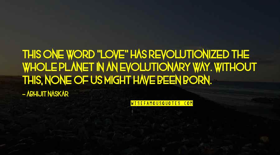 Evolutionary Quotes By Abhijit Naskar: This one word "Love" has revolutionized the whole