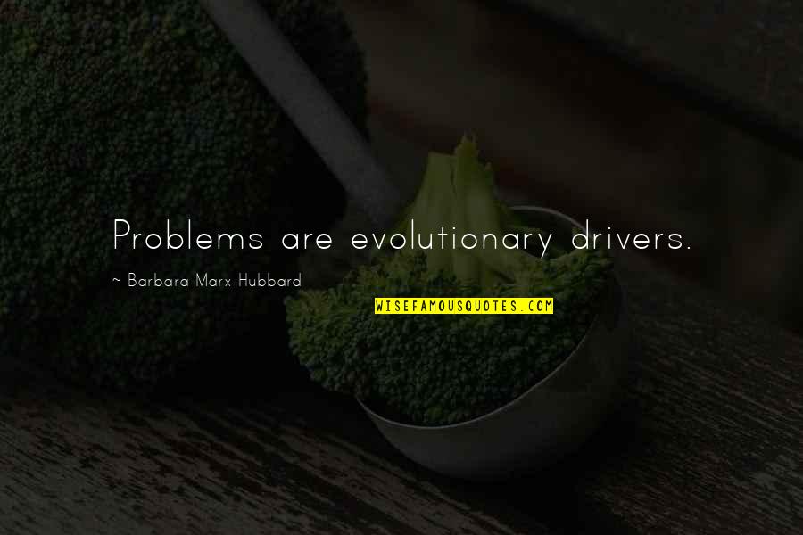 Evolutionary Quotes By Barbara Marx Hubbard: Problems are evolutionary drivers.