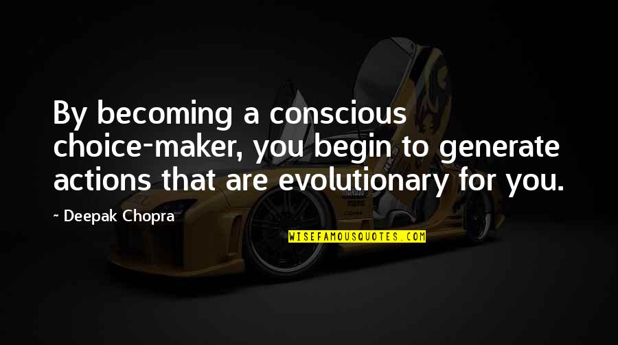 Evolutionary Quotes By Deepak Chopra: By becoming a conscious choice-maker, you begin to