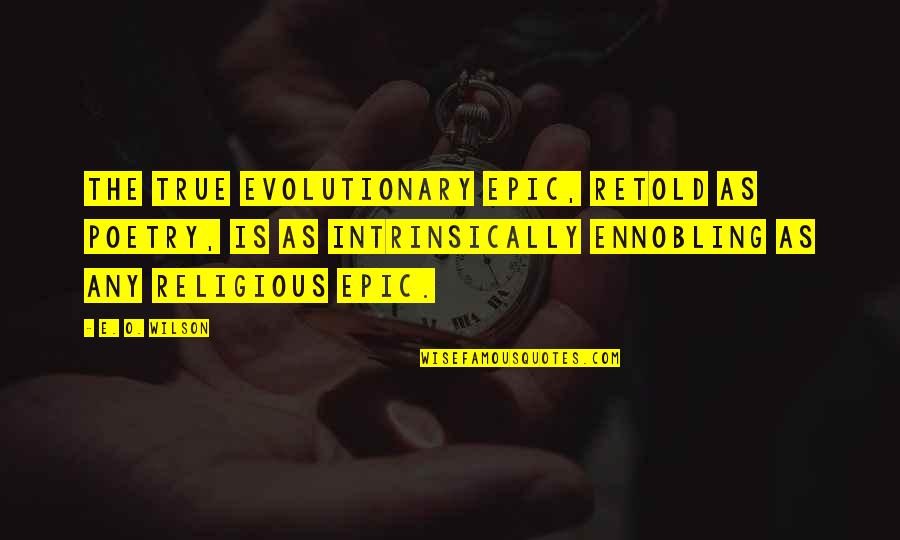 Evolutionary Quotes By E. O. Wilson: The true evolutionary epic, retold as poetry, is