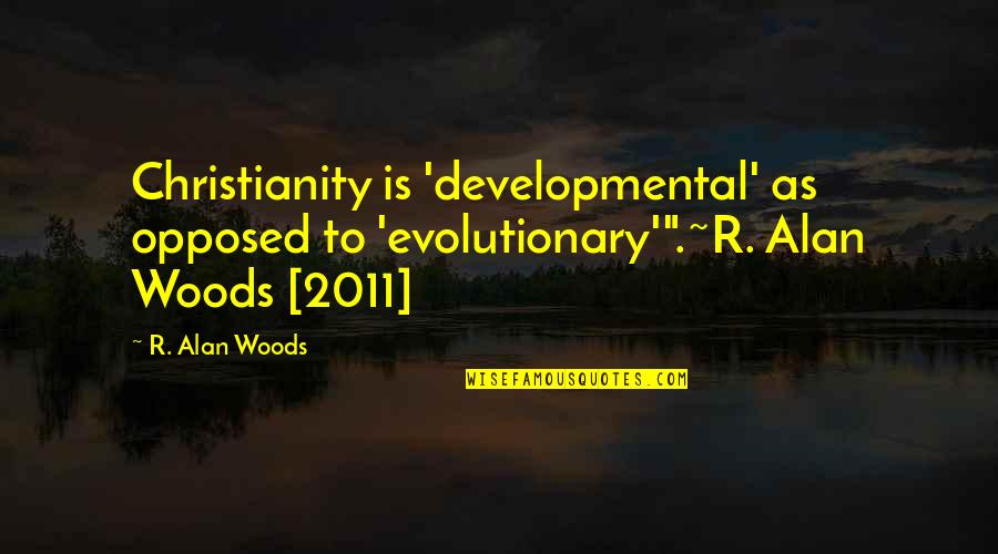 Evolutionary Quotes By R. Alan Woods: Christianity is 'developmental' as opposed to 'evolutionary'".~R. Alan