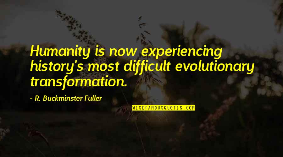 Evolutionary Quotes By R. Buckminster Fuller: Humanity is now experiencing history's most difficult evolutionary