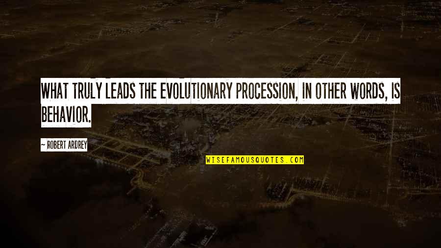 Evolutionary Quotes By Robert Ardrey: What truly leads the evolutionary procession, in other