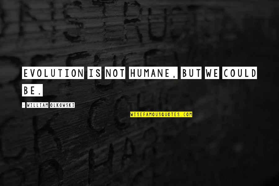 Evolutionary Quotes By William Olkowski: Evolution is not humane, but we could be.