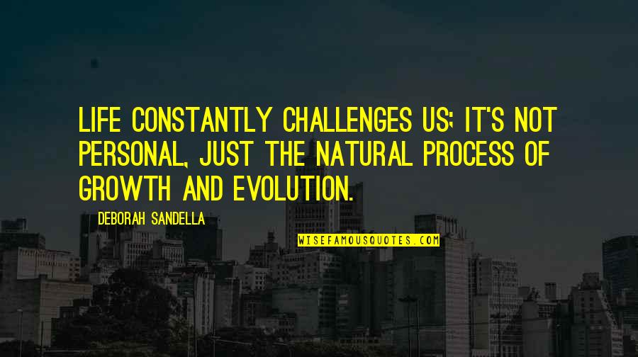 Evolution's Quotes By Deborah Sandella: Life constantly challenges us; it's not personal, just