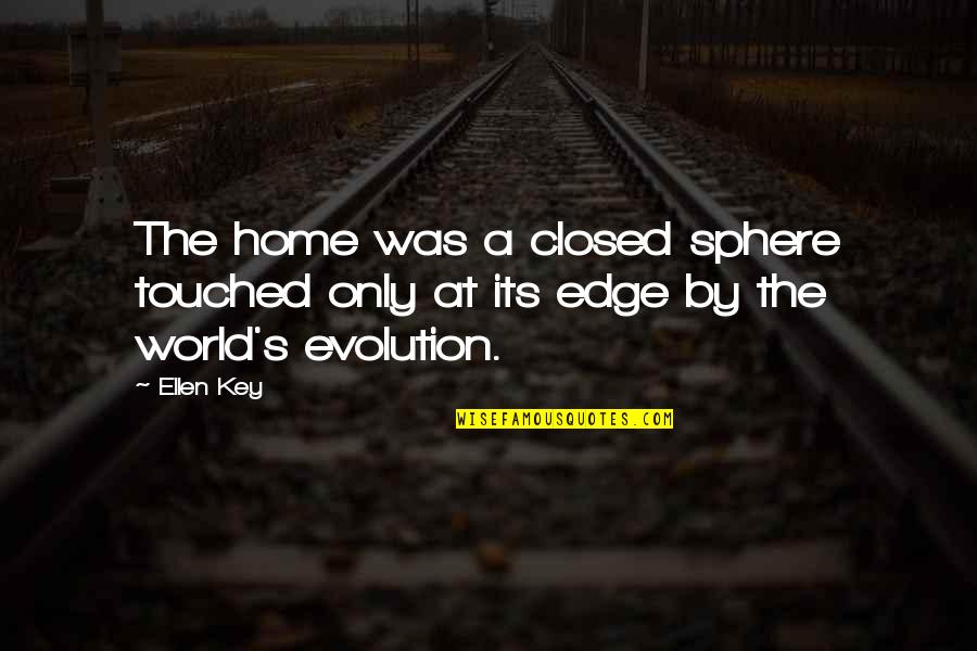 Evolution's Quotes By Ellen Key: The home was a closed sphere touched only