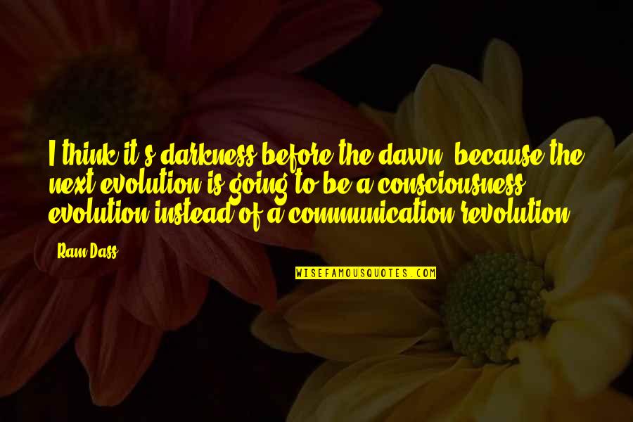 Evolution's Quotes By Ram Dass: I think it's darkness before the dawn, because