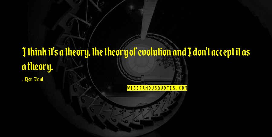 Evolution's Quotes By Ron Paul: I think it's a theory, the theory of