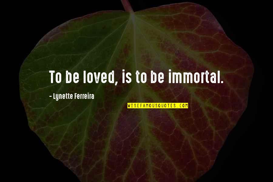 Evolutis Quotes By Lynette Ferreira: To be loved, is to be immortal.
