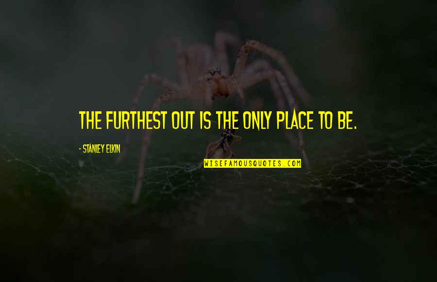 Evolutiva Planche Quotes By Stanley Elkin: The furthest out is the only place to Evolutiva Planche Quotes By Stanley Elkin: The furthest out is the only place to