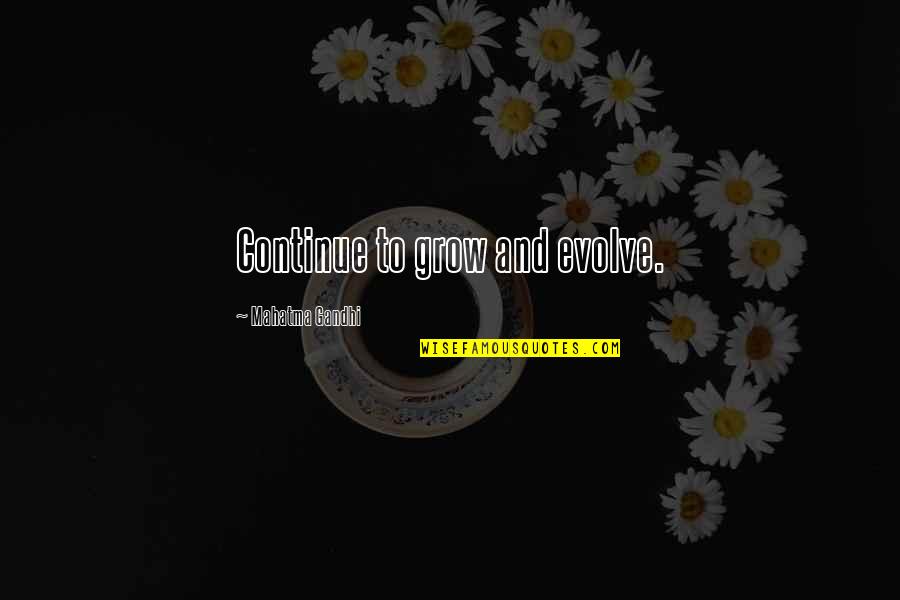 Evolve And Grow Quotes By Mahatma Gandhi: Continue to grow and evolve.