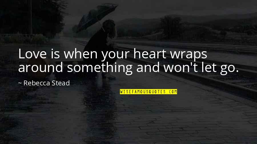 Evolve Caira Quotes By Rebecca Stead: Love is when your heart wraps around something Evolve Caira Quotes By Rebecca Stead: Love is when your heart wraps around something