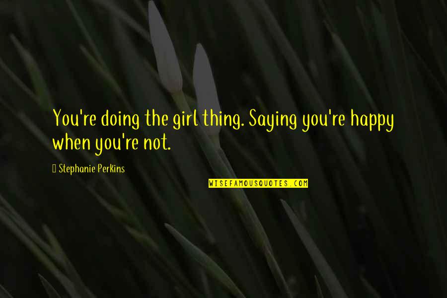 Evolve Caira Quotes By Stephanie Perkins: You're doing the girl thing. Saying you're happy Evolve Caira Quotes By Stephanie Perkins: You're doing the girl thing. Saying you're happy