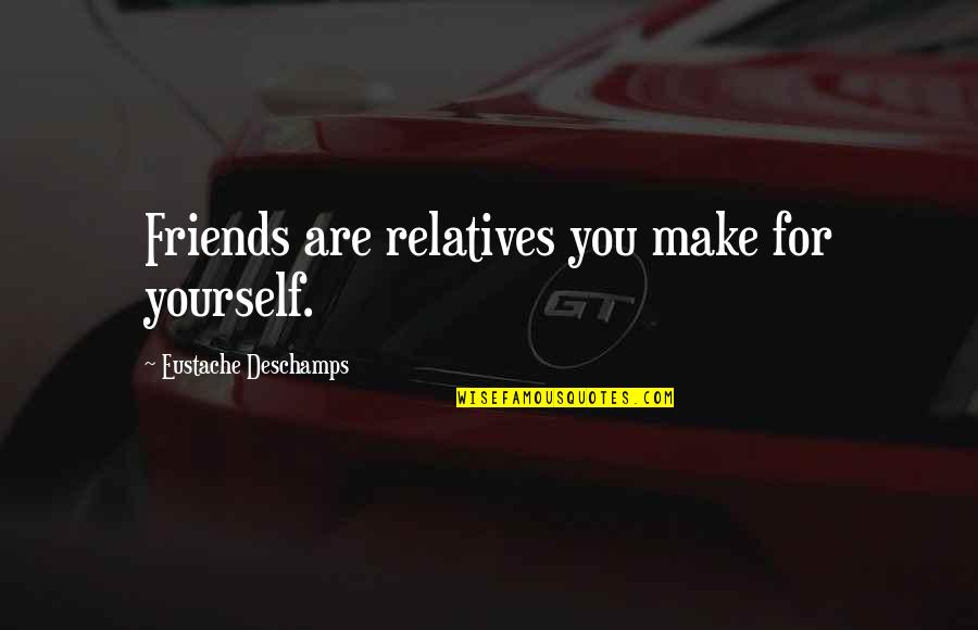 Evolve Dropship Quotes By Eustache Deschamps: Friends are relatives you make for yourself.