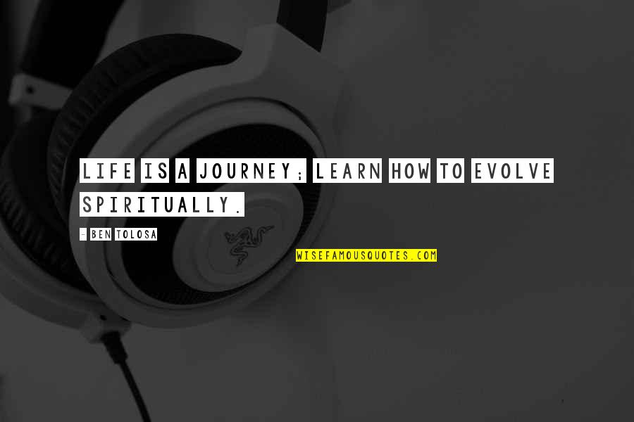 Evolve How Quotes By Ben Tolosa: Life is a journey; learn how to evolve