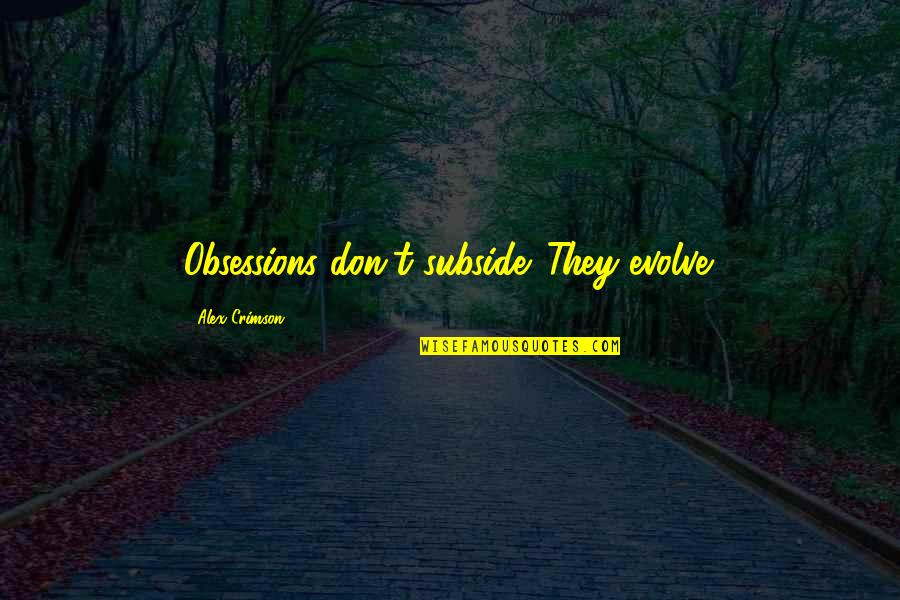 Evolve Quotes By Alex Crimson: Obsessions don't subside. They evolve. Evolve Quotes By Alex Crimson: Obsessions don't subside. They evolve.