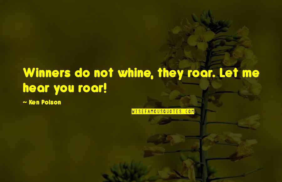 Evolvement Synonym Quotes By Ken Polson: Winners do not whine, they roar. Let me