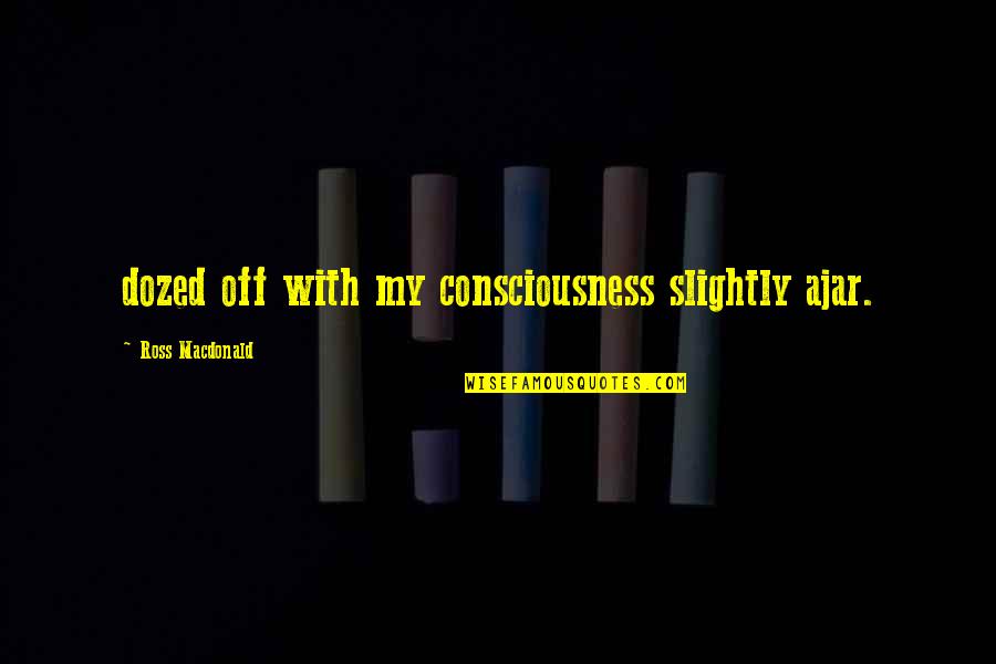 Evolvement Synonym Quotes By Ross Macdonald: dozed off with my consciousness slightly ajar.