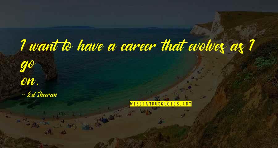 Evolves Quotes By Ed Sheeran: I want to have a career that evolves