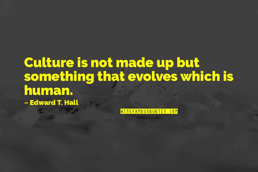 Evolves Quotes By Edward T. Hall: Culture is not made up but something that