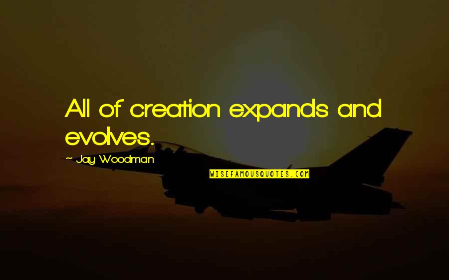 Evolves Quotes By Jay Woodman: All of creation expands and evolves.