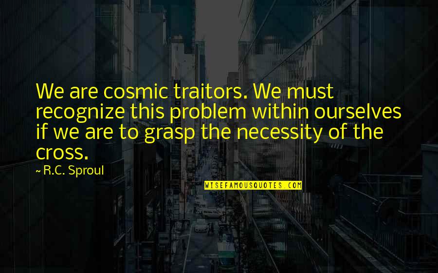 Evolves Thesaurus Quotes By R.C. Sproul: We are cosmic traitors. We must recognize this