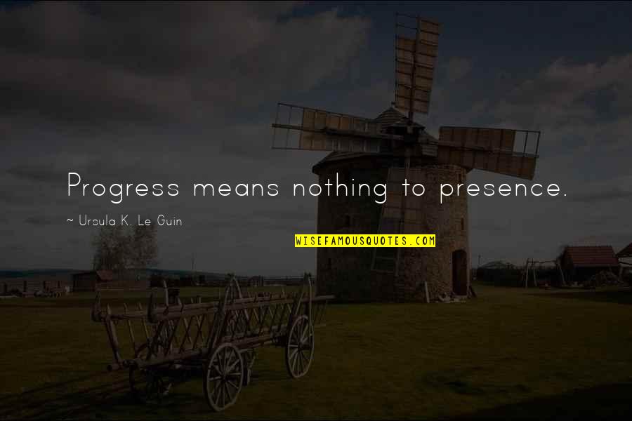 Evolves Thesaurus Quotes By Ursula K. Le Guin: Progress means nothing to presence. Evolves Thesaurus Quotes By Ursula K. Le Guin: Progress means nothing to presence.
