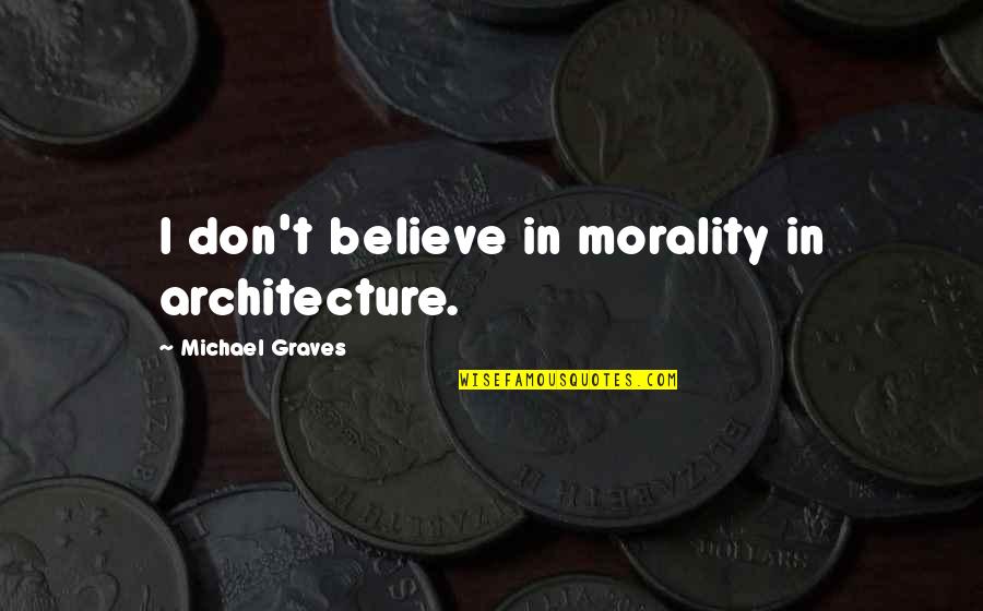 Evolving Art Quotes By Michael Graves: I don't believe in morality in architecture.