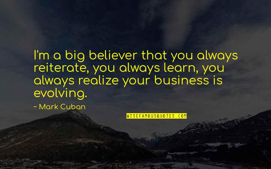 Evolving Business Quotes By Mark Cuban: I'm a big believer that you always reiterate,