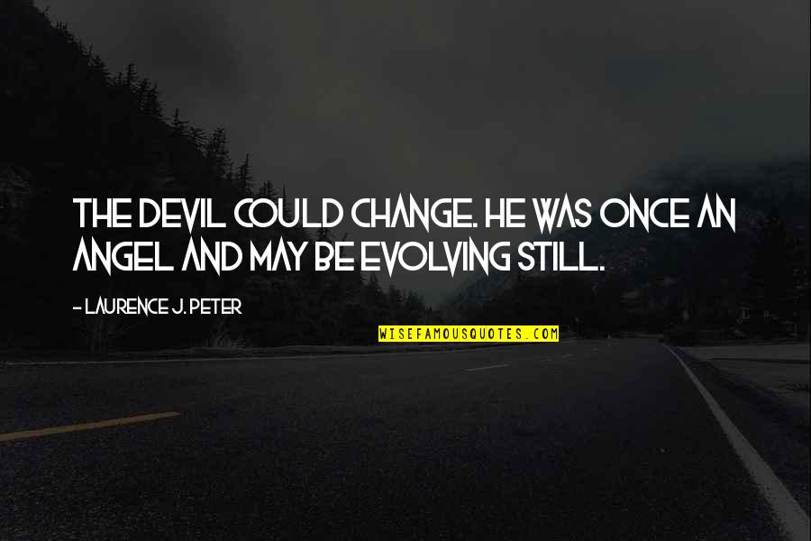 Evolving Change Quotes By Laurence J. Peter: The devil could change. He was once an Evolving Change Quotes By Laurence J. Peter: The devil could change. He was once an