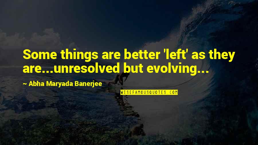 Evolving Love Quotes By Abha Maryada Banerjee: Some things are better 'left' as they are...unresolved