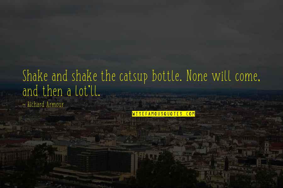 Evolving Love Quotes By Richard Armour: Shake and shake the catsup bottle. None will
