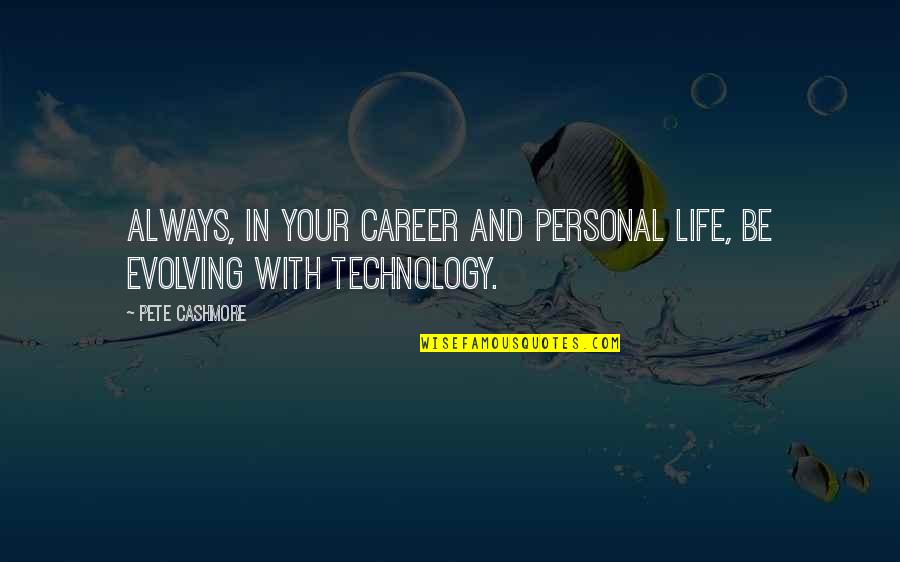 Evolving Technology Quotes By Pete Cashmore: Always, in your career and personal life, be