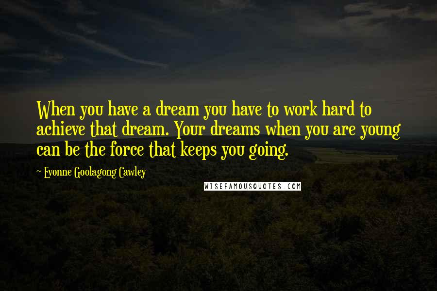 Evonne Goolagong Cawley quotes: When you have a dream you have to work hard to achieve that dream. Your dreams when you are young can be the force that keeps you going.