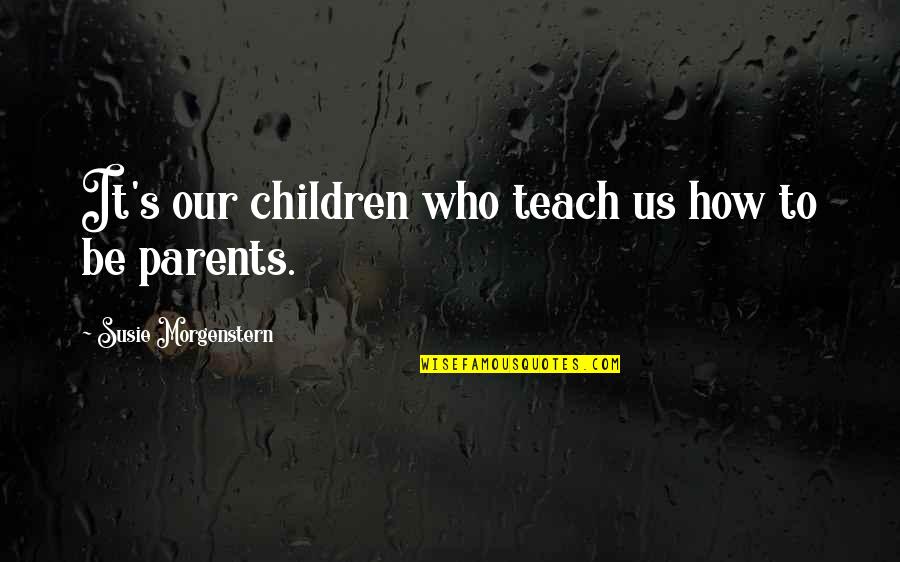 Evonolife Quotes By Susie Morgenstern: It's our children who teach us how to