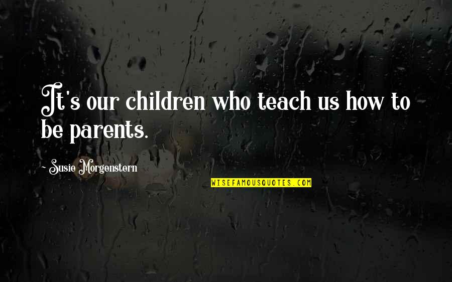 Evonolife Quotes By Susie Morgenstern: It's our children who teach us how to Evonolife Quotes By Susie Morgenstern: It's our children who teach us how to