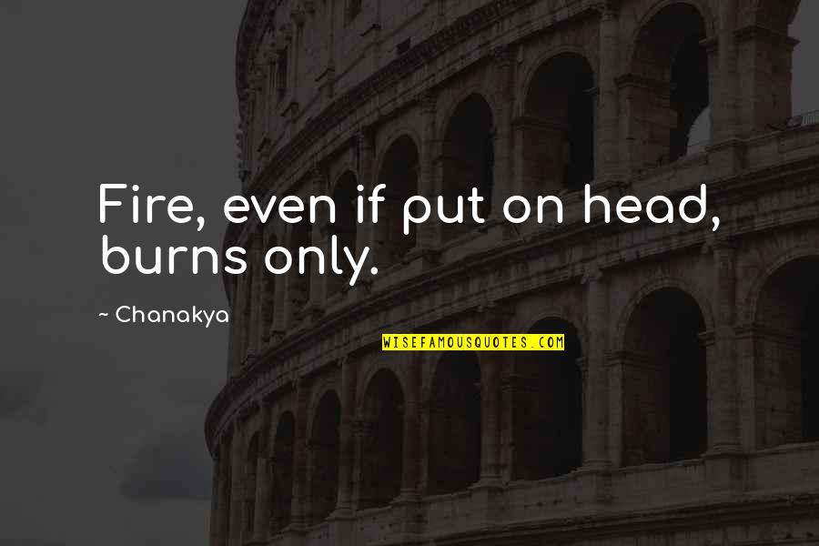 Evony Quotes By Chanakya: Fire, even if put on head, burns only. Evony Quotes By Chanakya: Fire, even if put on head, burns only.