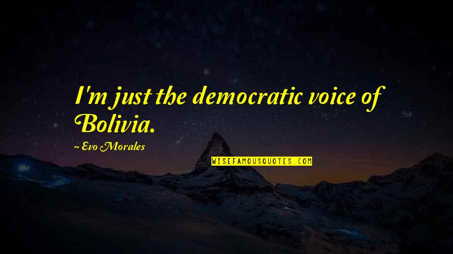 Evo's Quotes By Evo Morales: I'm just the democratic voice of Bolivia. Evo's Quotes By Evo Morales: I'm just the democratic voice of Bolivia.