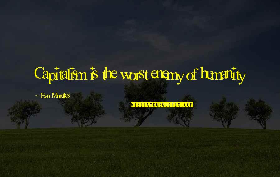 Evo's Quotes By Evo Morales: Capitalism is the worst enemy of humanity Evo's Quotes By Evo Morales: Capitalism is the worst enemy of humanity