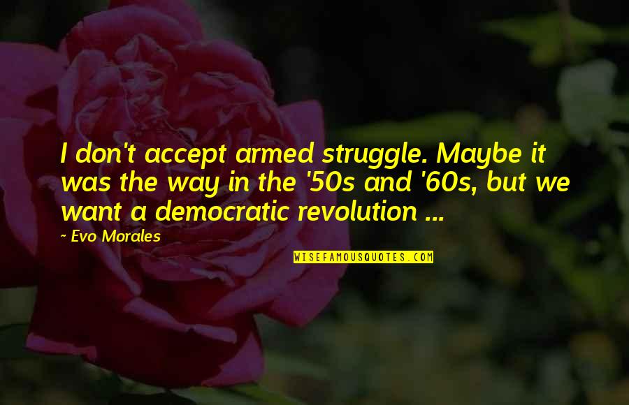 Evo's Quotes By Evo Morales: I don't accept armed struggle. Maybe it was