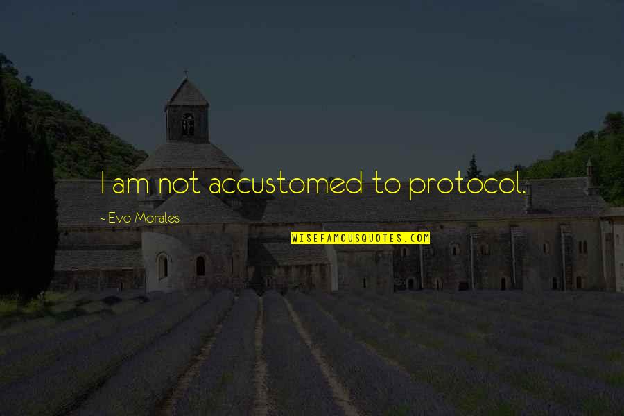 Evo's Quotes By Evo Morales: I am not accustomed to protocol. Evo's Quotes By Evo Morales: I am not accustomed to protocol.