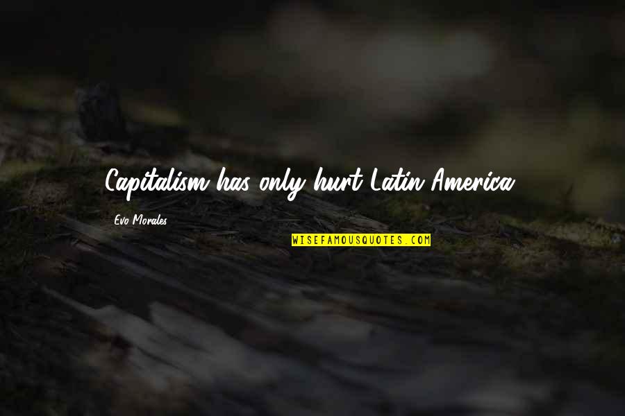 Evo's Quotes By Evo Morales: Capitalism has only hurt Latin America. Evo's Quotes By Evo Morales: Capitalism has only hurt Latin America.